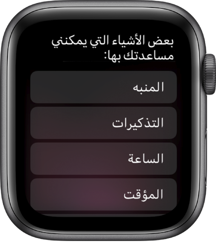 شاشة عرض Apple Watch تُظهر "إليك ما يمكنني مساعدتك فيه"، متبوعة بقائمة تمرير تضم الموضوعات التي يمكنك الضغط عليها لرؤية أمثلة. الموضوعات المتضمنة هي المنبهات، والتذكيرات، والساعة.