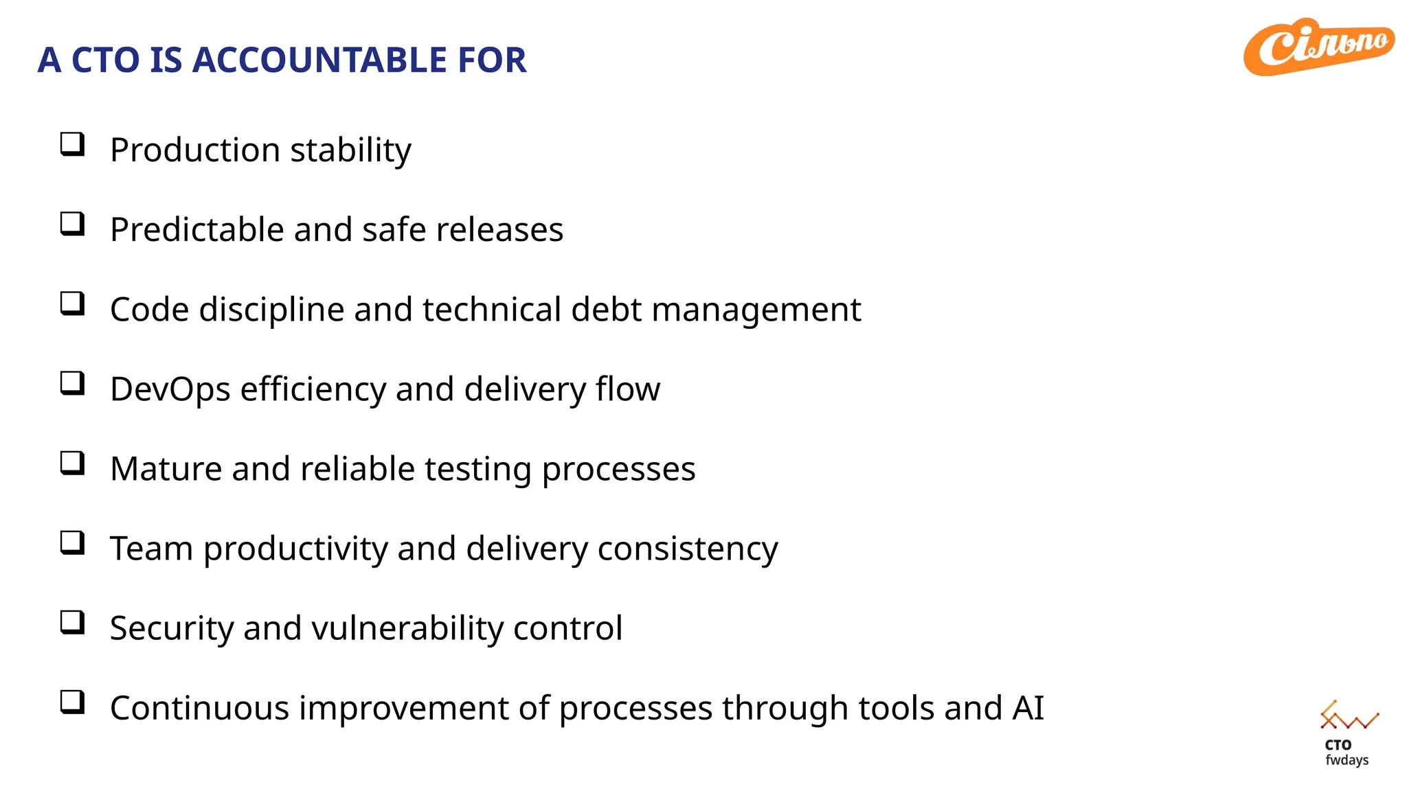 A CTO IS ACCOUNTABLE FOR
 Production stability
 Predictable and safe releases
 Code discipline and technical debt management
 DevOps efficiency and delivery flow
 Mature and reliable testing processes
 Team productivity and delivery consistency
 Security and vulnerability control
 Continuous improvement of processes through tools and AI
 
