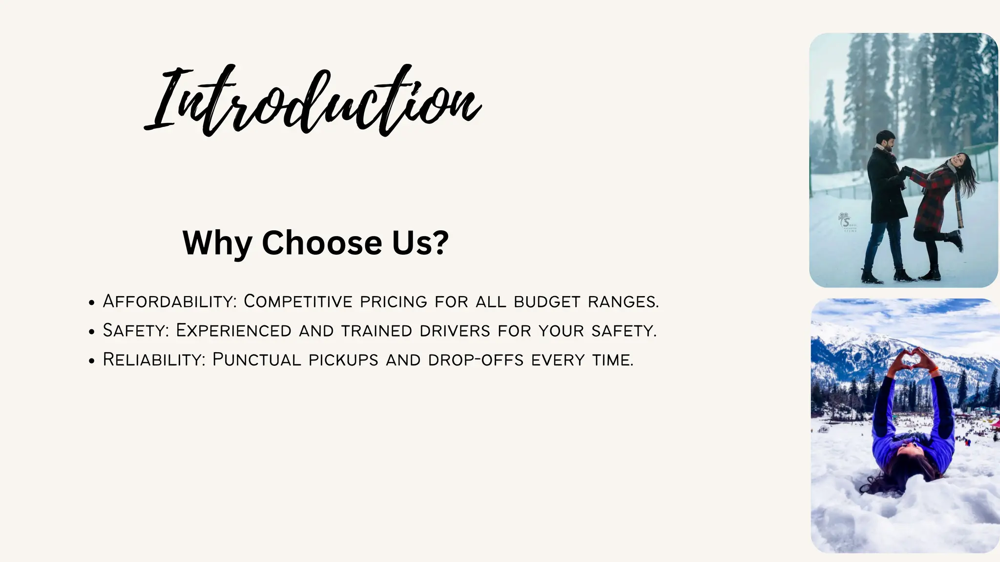 Introduction
Why Choose Us?
Affordability: Competitive pricing for all budget ranges.
Safety: Experienced and trained drivers for your safety.
Reliability: Punctual pickups and drop-offs every time.
 